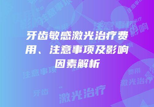 牙齿敏感激光治疗费用、注意事项及影响因素解析