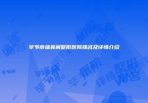 毕节市缩鼻翼整形医院排名及详情介绍