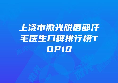 上饶市激光脱唇部汗毛医生口碑排行榜TOP10
