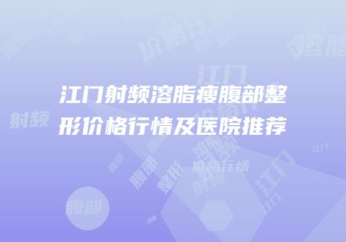 江门射频溶脂瘦腹部整形价格行情及医院推荐