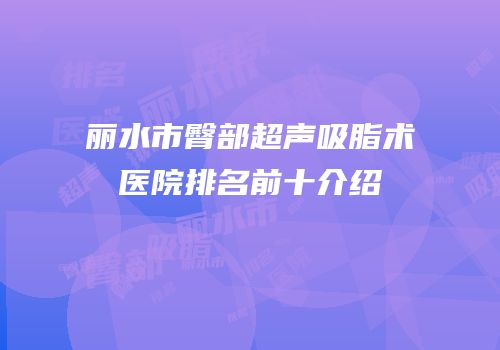 丽水市臀部超声吸脂术医院排名前十介绍