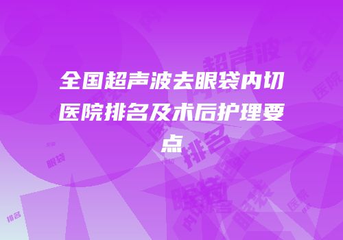 全国超声波去眼袋内切医院排名及术后护理要点
