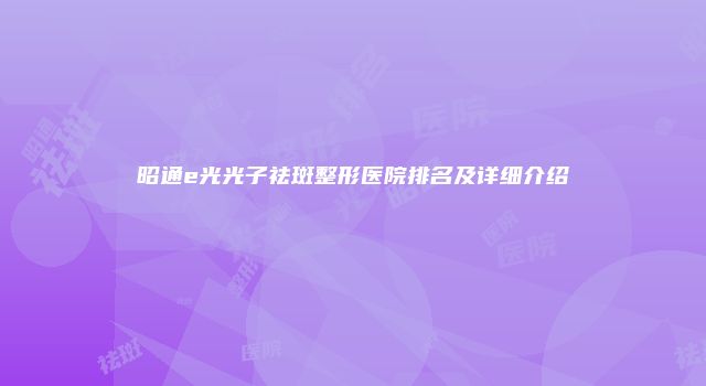 昭通e光光子祛斑整形医院排名及详细介绍