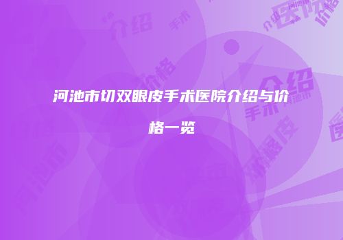 河池市切双眼皮手术医院介绍与价格一览
