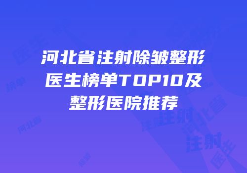 河北省注射除皱整形医生榜单TOP10及整形医院推荐