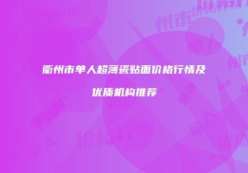 衢州市单人超薄瓷贴面价格行情及优质机构推荐