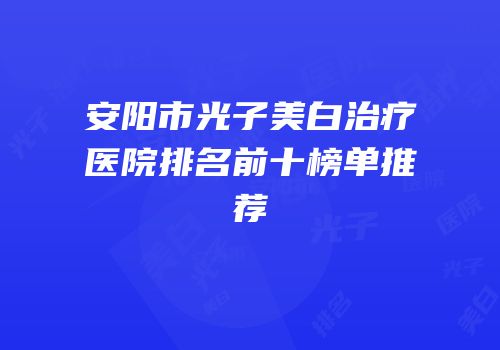 安阳市光子美白治疗医院排名前十榜单推荐