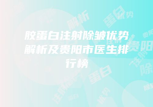 胶蛋白注射除皱优势解析及贵阳市医生排行榜