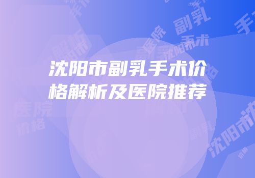 沈阳市副乳手术价格解析及医院推荐