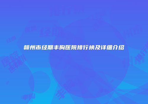 赣州市经期丰胸医院排行榜及详细介绍