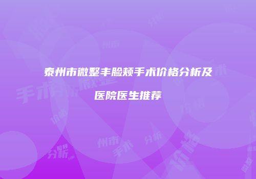 泰州市微整丰脸颊手术价格分析及医院医生推荐