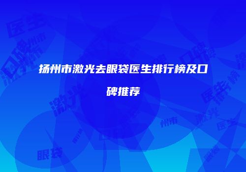 扬州市激光去眼袋医生排行榜及口碑推荐