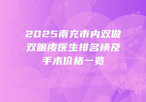 2025南充市内双做双眼皮医生排名榜及手术价格一览