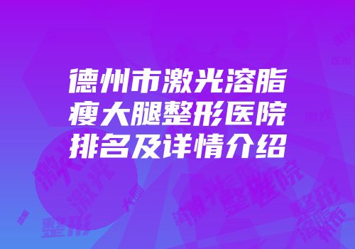 德州市激光溶脂瘦大腿整形医院排名及详情介绍
