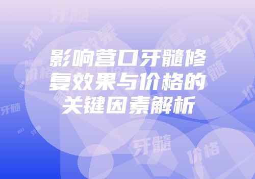 影响营口牙髓修复效果与价格的关键因素解析