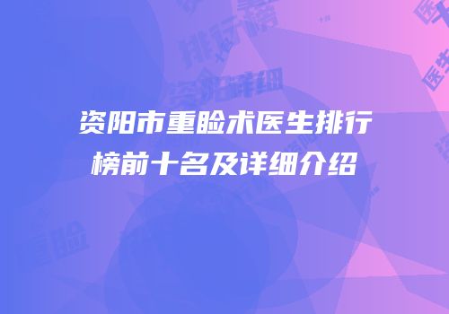 资阳市重睑术医生排行榜前十名及详细介绍
