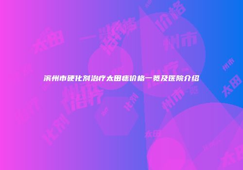 滨州市硬化剂治疗太田痣价格一览及医院介绍