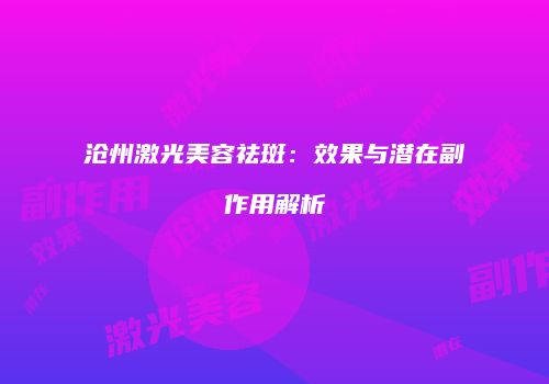 沧州激光美容祛斑：效果与潜在副作用解析