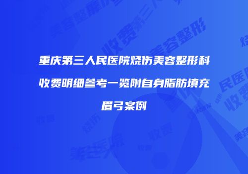 重庆第三人民医院烧伤美容整形科收费明细参考一览附自身脂肪填充眉弓案例