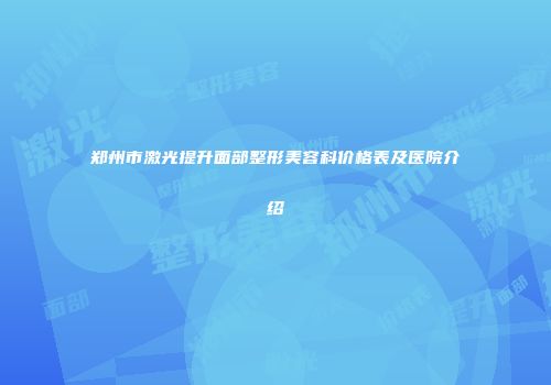 郑州市激光提升面部整形美容科价格表及医院介绍