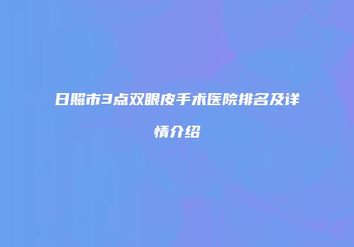 日照市3点双眼皮手术医院排名及详情介绍
