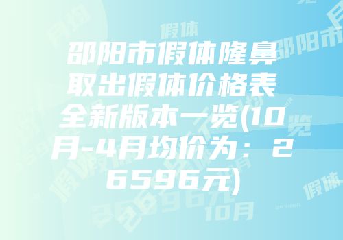 邵阳市假体隆鼻取出假体价格表全新版本一览(10月-4月均价为：26596元)