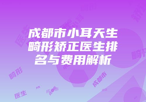 成都市小耳天生畸形矫正医生排名与费用解析