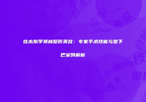 佳木斯李景林整形美容：专家手术技能与垫下巴案例解析