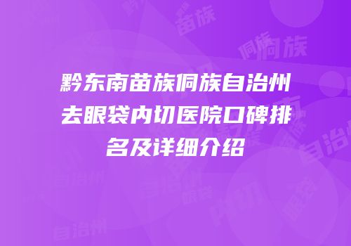 黔东南苗族侗族自治州去眼袋内切医院口碑排名及详细介绍