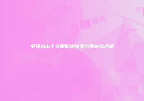 平顶山市十大眼肌提拉美容医院排名榜