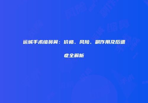 运城手术缩鼻翼：价格、风险、副作用及后遗症全解析