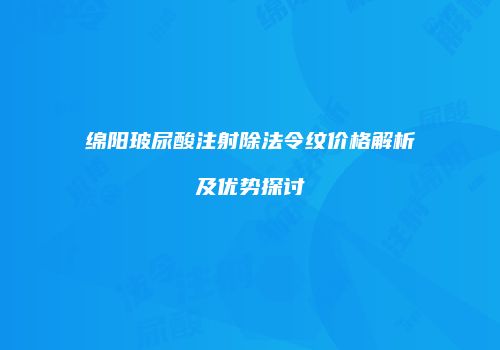绵阳玻尿酸注射除法令纹价格解析及优势探讨