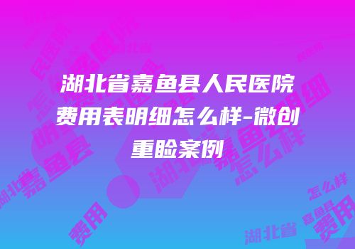 湖北省嘉鱼县人民医院费用表明细怎么样-微创重睑案例
