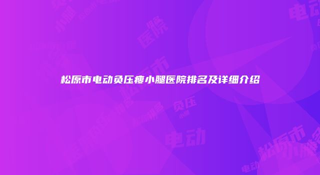 松原市电动负压瘦小腿医院排名及详细介绍