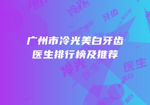 广州市冷光美白牙齿医生排行榜及推荐