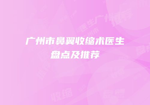广州市鼻翼收缩术医生盘点及推荐