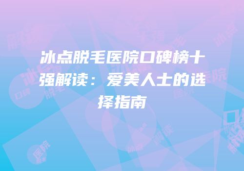 冰点脱毛医院口碑榜十强解读：爱美人士的选择指南