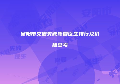 安阳市文眉失败修复医生排行及价格参考