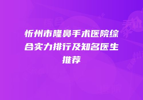 忻州市隆鼻手术医院综合实力排行及知名医生推荐