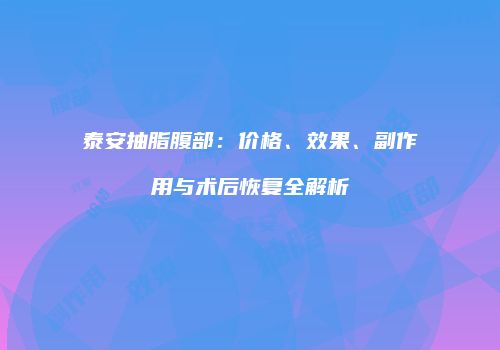 泰安抽脂腹部：价格、效果、副作用与术后恢复全解析
