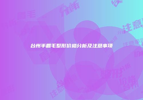 台州半眉毛整形价格分析及注意事项