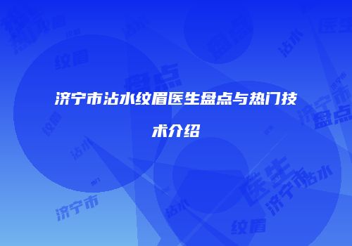 济宁市沾水纹眉医生盘点与热门技术介绍