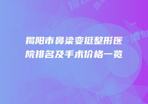 揭阳市鼻梁变挺整形医院排名及手术价格一览