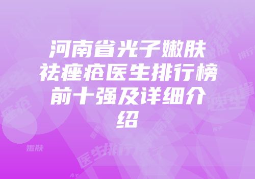 河南省光子嫩肤祛痤疮医生排行榜前十强及详细介绍