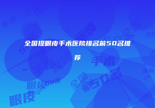 全国提眼皮手术医院排名前50名推荐