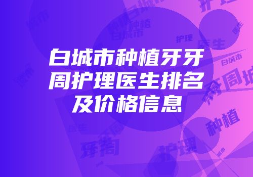白城市种植牙牙周护理医生排名及价格信息