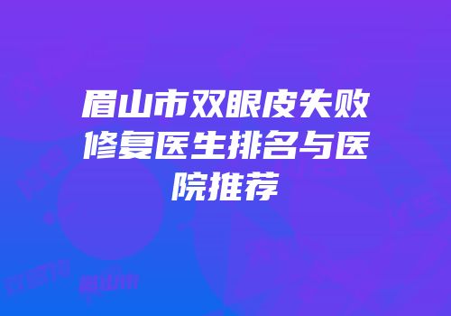 眉山市双眼皮失败修复医生排名与医院推荐