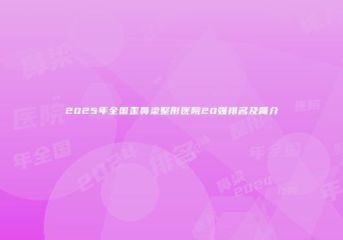 2025年全国歪鼻梁整形医院20强排名及简介