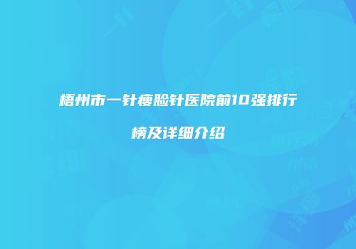 梧州市一针瘦脸针医院前10强排行榜及详细介绍