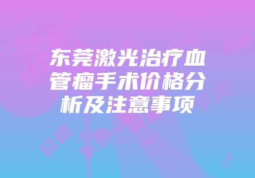 东莞激光治疗血管瘤手术价格分析及注意事项